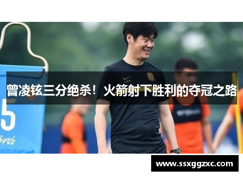 曾凌铉三分绝杀！火箭射下胜利的夺冠之路